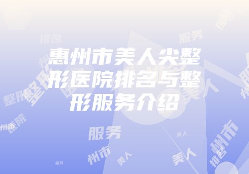 惠州市美人尖整形医院排名与整形服务介绍