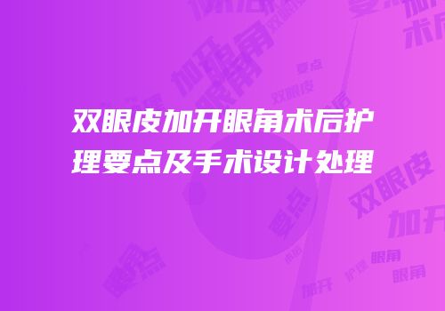 双眼皮加开眼角术后护理要点及手术设计处理