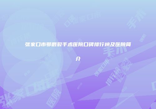 张家口市鄂唇裂手术医院口碑排行榜及医院简介