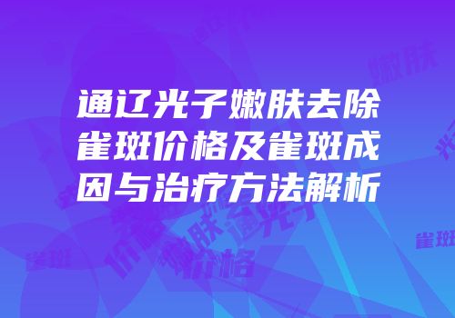 通辽光子嫩肤去除雀斑价格及雀斑成因与治疗方法解析