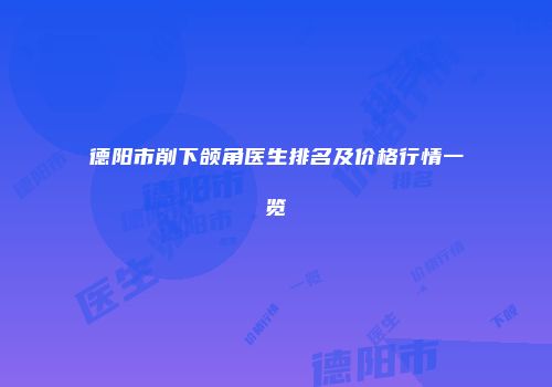 德阳市削下颌角医生排名及价格行情一览