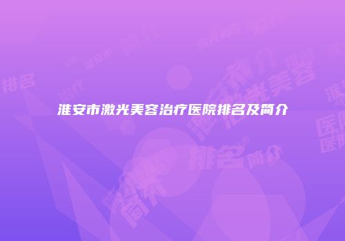 淮安市激光美容治疗医院排名及简介