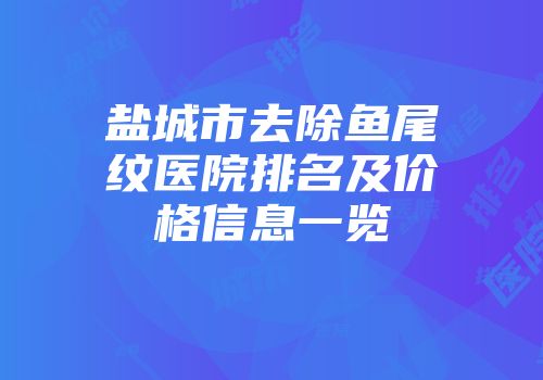盐城市去除鱼尾纹医院排名及价格信息一览