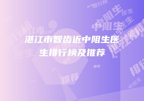 湛江市智齿近中阻生医生排行榜及推荐