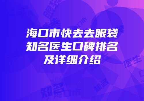 海口市快去去眼袋知名医生口碑排名及详细介绍