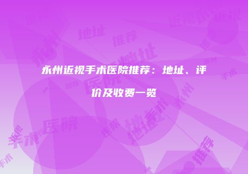 永州近视手术医院推荐：地址、评价及收费一览