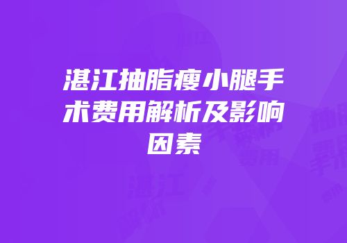 湛江抽脂瘦小腿手术费用解析及影响因素