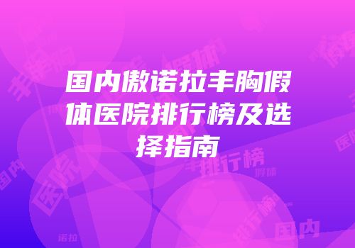 国内傲诺拉丰胸假体医院排行榜及选择指南