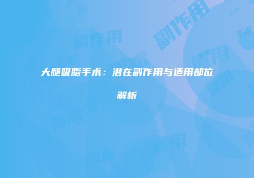 大腿吸脂手术：潜在副作用与适用部位解析