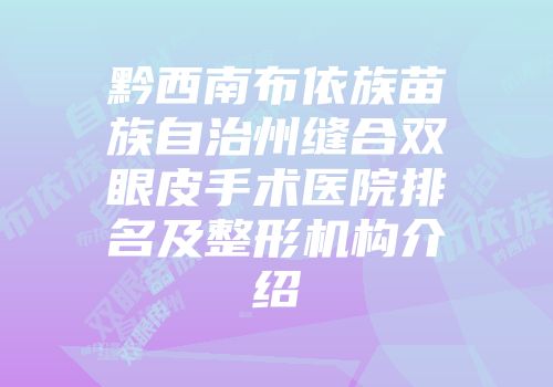 黔西南布依族苗族自治州缝合双眼皮手术医院排名及整形机构介绍