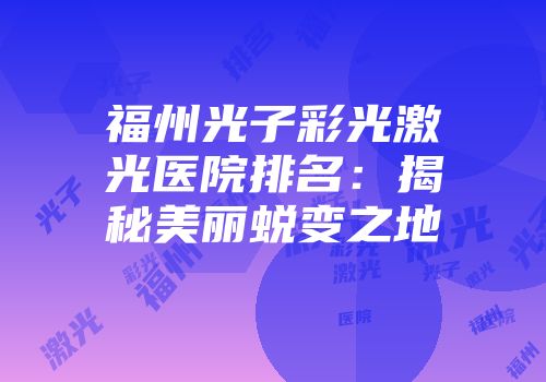 福州光子彩光激光医院排名：揭秘美丽蜕变之地