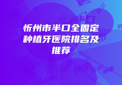 忻州市半口全固定种植牙医院排名及推荐