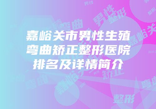 嘉峪关市男性生殖弯曲矫正整形医院排名及详情简介