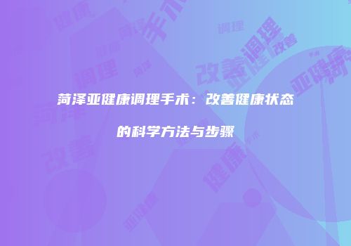 菏泽亚健康调理手术：改善健康状态的科学方法与步骤