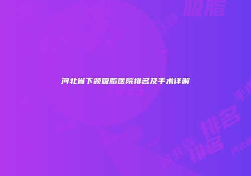 河北省下颌吸脂医院排名及手术详解