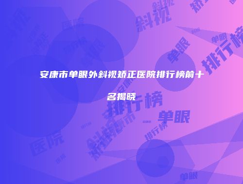 安康市单眼外斜视矫正医院排行榜前十名揭晓