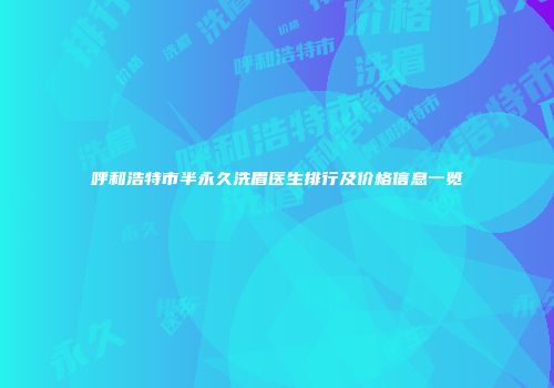 呼和浩特市半永久洗眉医生排行及价格信息一览