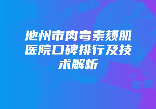 池州市肉毒素颏肌医院口碑排行及技术解析