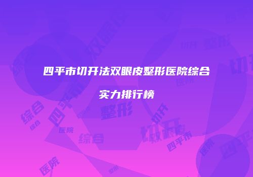 四平市切开法双眼皮整形医院综合实力排行榜