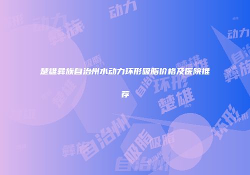 楚雄彝族自治州水动力环形吸脂价格及医院推荐