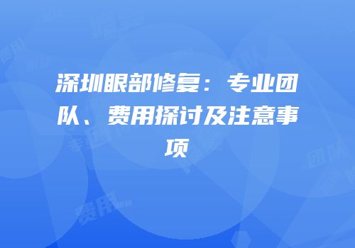 深圳眼部修复：专业团队、费用探讨及注意事项