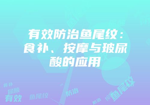 有效防治鱼尾纹：食补、按摩与玻尿酸的应用
