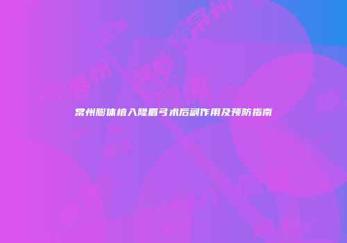 常州膨体植入隆眉弓术后副作用及预防指南