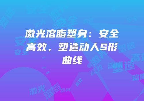 激光溶脂塑身：安全高效，塑造动人S形曲线