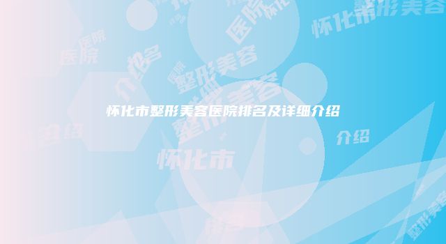 怀化市整形美容医院排名及详细介绍