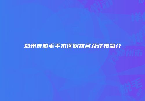 郑州市脱毛手术医院排名及详情简介