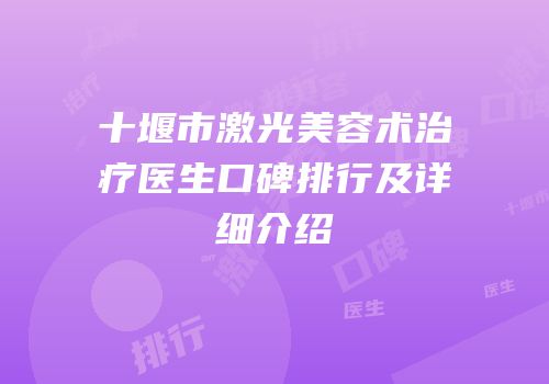 十堰市激光美容术治疗医生口碑排行及详细介绍
