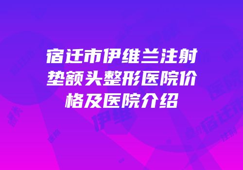 宿迁市伊维兰注射垫额头整形医院价格及医院介绍