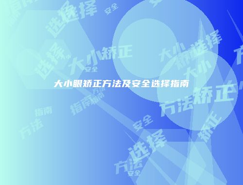 大小眼矫正方法及安全选择指南