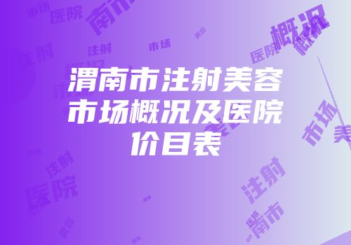 渭南市注射美容市场概况及医院价目表