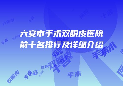 六安市手术双眼皮医院前十名排行及详细介绍