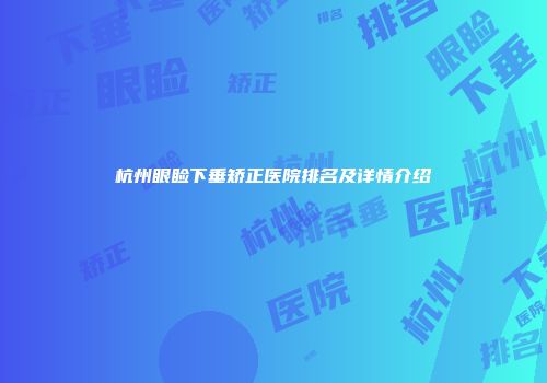 杭州眼睑下垂矫正医院排名及详情介绍