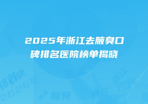 2025年浙江去腋臭口碑排名医院榜单揭晓