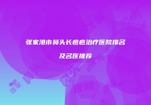 张家港市鼻头长痘痘治疗医院排名及名医推荐