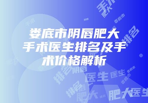 娄底市阴唇肥大手术医生排名及手术价格解析