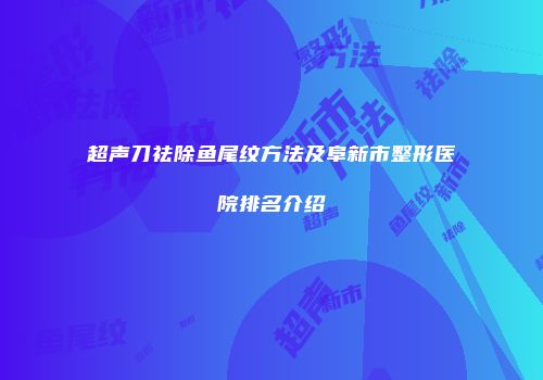 超声刀祛除鱼尾纹方法及阜新市整形医院排名介绍