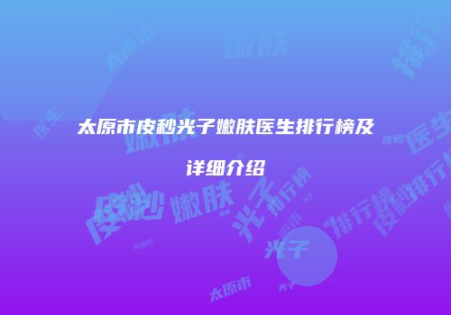太原市皮秒光子嫩肤医生排行榜及详细介绍