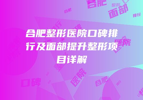 合肥整形医院口碑排行及面部提升整形项目详解