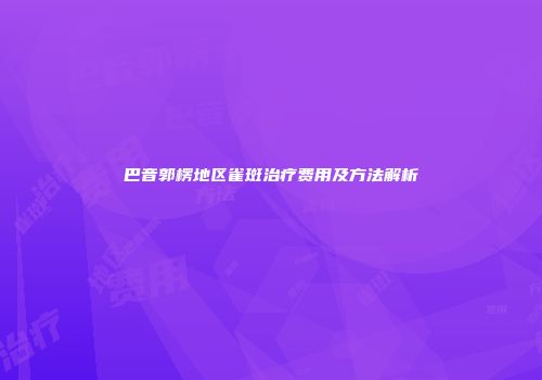 巴音郭楞地区雀斑治疗费用及方法解析