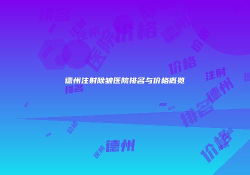 德州注射除皱医院排名与价格概览