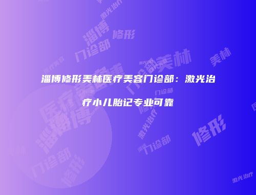淄博修形美林医疗美容门诊部：激光治疗小儿胎记专业可靠