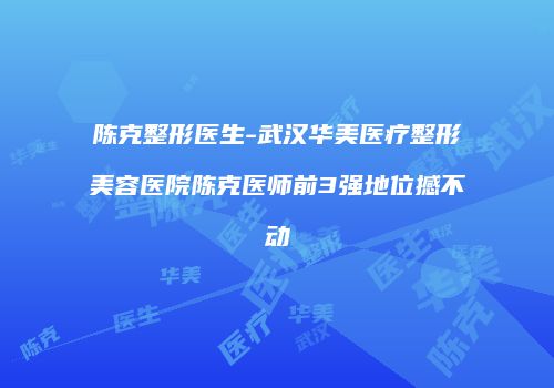 陈克整形医生-武汉华美医疗整形美容医院陈克医师前3强地位撼不动
