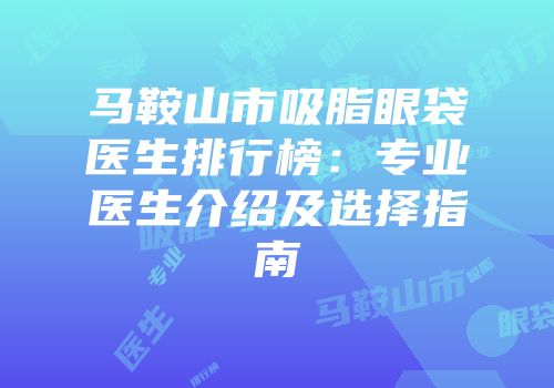 马鞍山市吸脂眼袋医生排行榜：专业医生介绍及选择指南