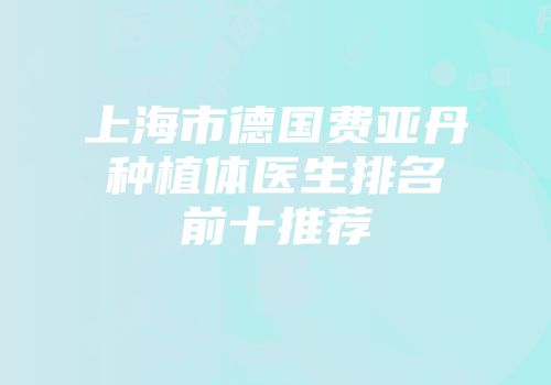 上海市德国费亚丹种植体医生排名前十推荐