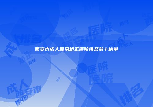 西安市成人耳朵矫正医院排名前十榜单