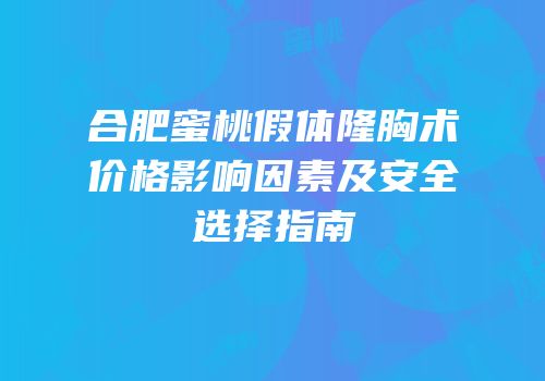 合肥蜜桃假体隆胸术价格影响因素及安全选择指南